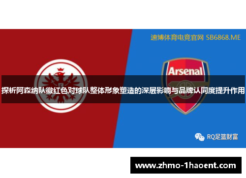 探析阿森纳队徽红色对球队整体形象塑造的深层影响与品牌认同度提升作用