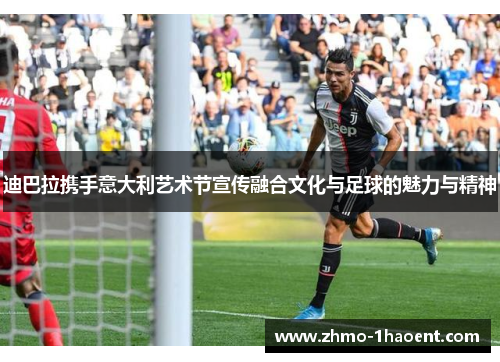 迪巴拉携手意大利艺术节宣传融合文化与足球的魅力与精神