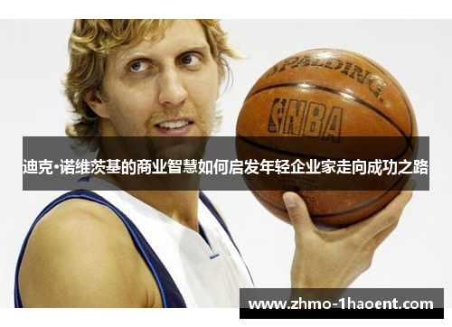 迪克·诺维茨基的商业智慧如何启发年轻企业家走向成功之路