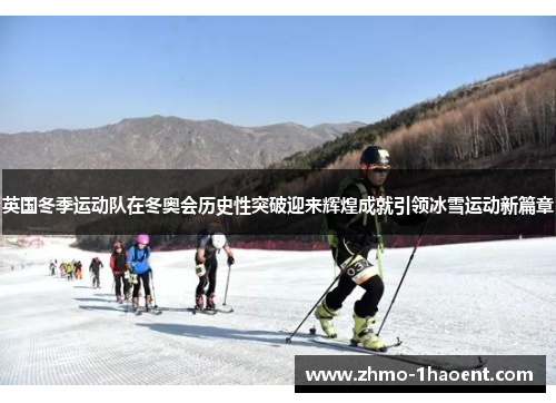 英国冬季运动队在冬奥会历史性突破迎来辉煌成就引领冰雪运动新篇章