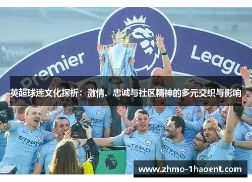 英超球迷文化探析：激情、忠诚与社区精神的多元交织与影响