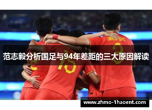 范志毅分析国足与94年差距的三大原因解读