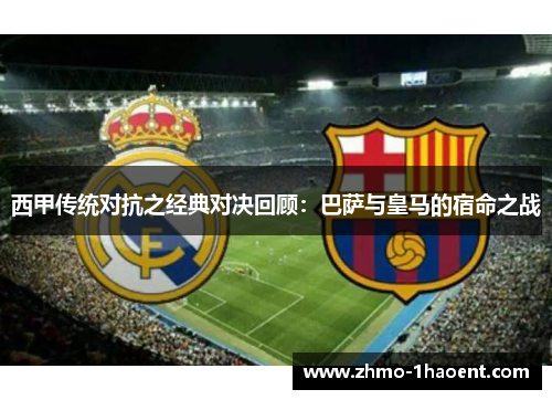西甲传统对抗之经典对决回顾：巴萨与皇马的宿命之战