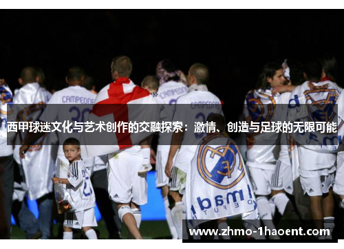 西甲球迷文化与艺术创作的交融探索：激情、创造与足球的无限可能