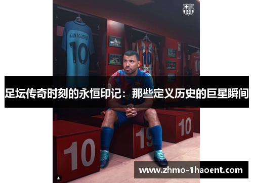 足坛传奇时刻的永恒印记：那些定义历史的巨星瞬间