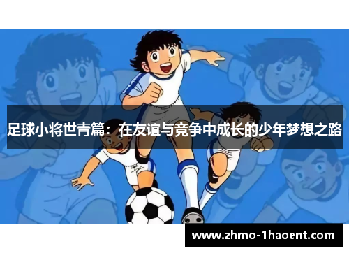 足球小将世青篇：在友谊与竞争中成长的少年梦想之路