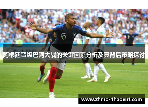 阿根廷晋级巴阿大战的关键因素分析及其背后策略探讨