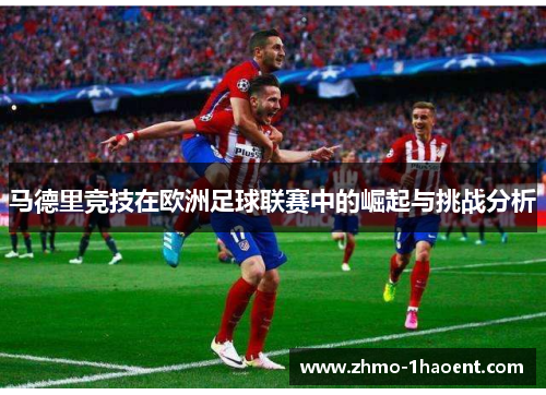 马德里竞技在欧洲足球联赛中的崛起与挑战分析